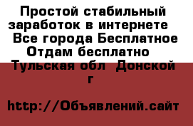 Простой стабильный заработок в интернете. - Все города Бесплатное » Отдам бесплатно   . Тульская обл.,Донской г.